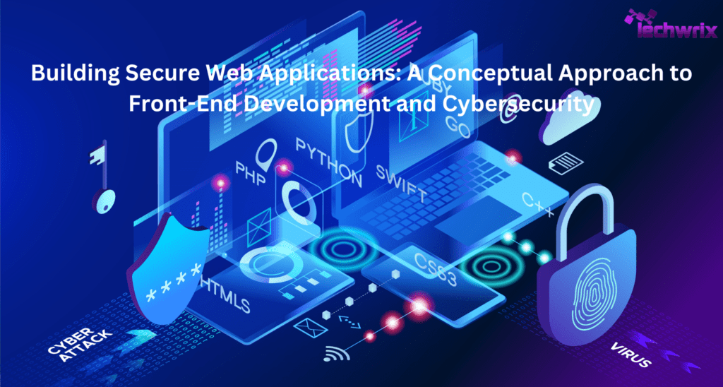 Building Secure Web Applications: A Conceptual Approach to Front-End Development and Cybersecurity