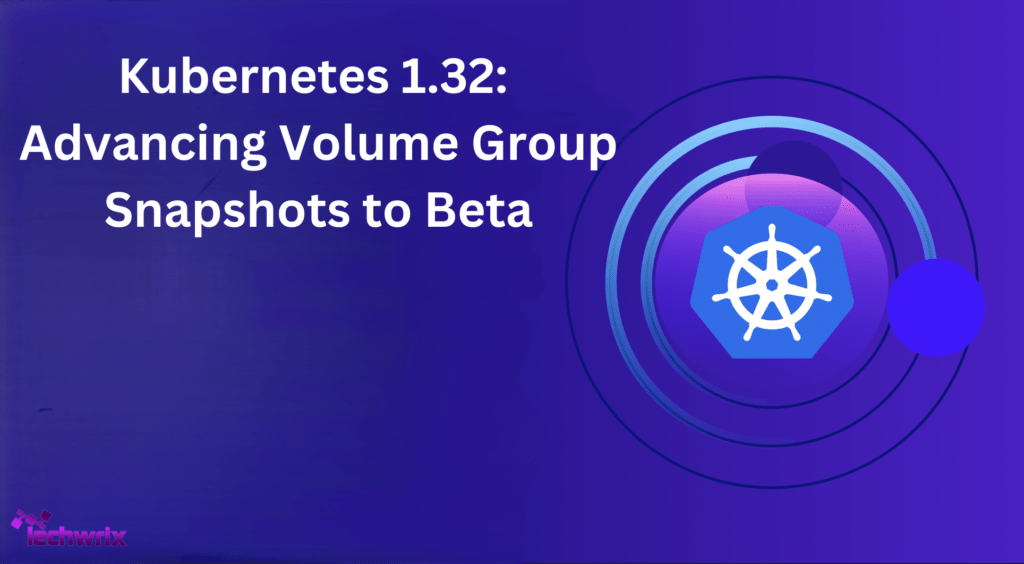 Kubernetes 1.32: Advancing Volume Group Snapshots to Beta