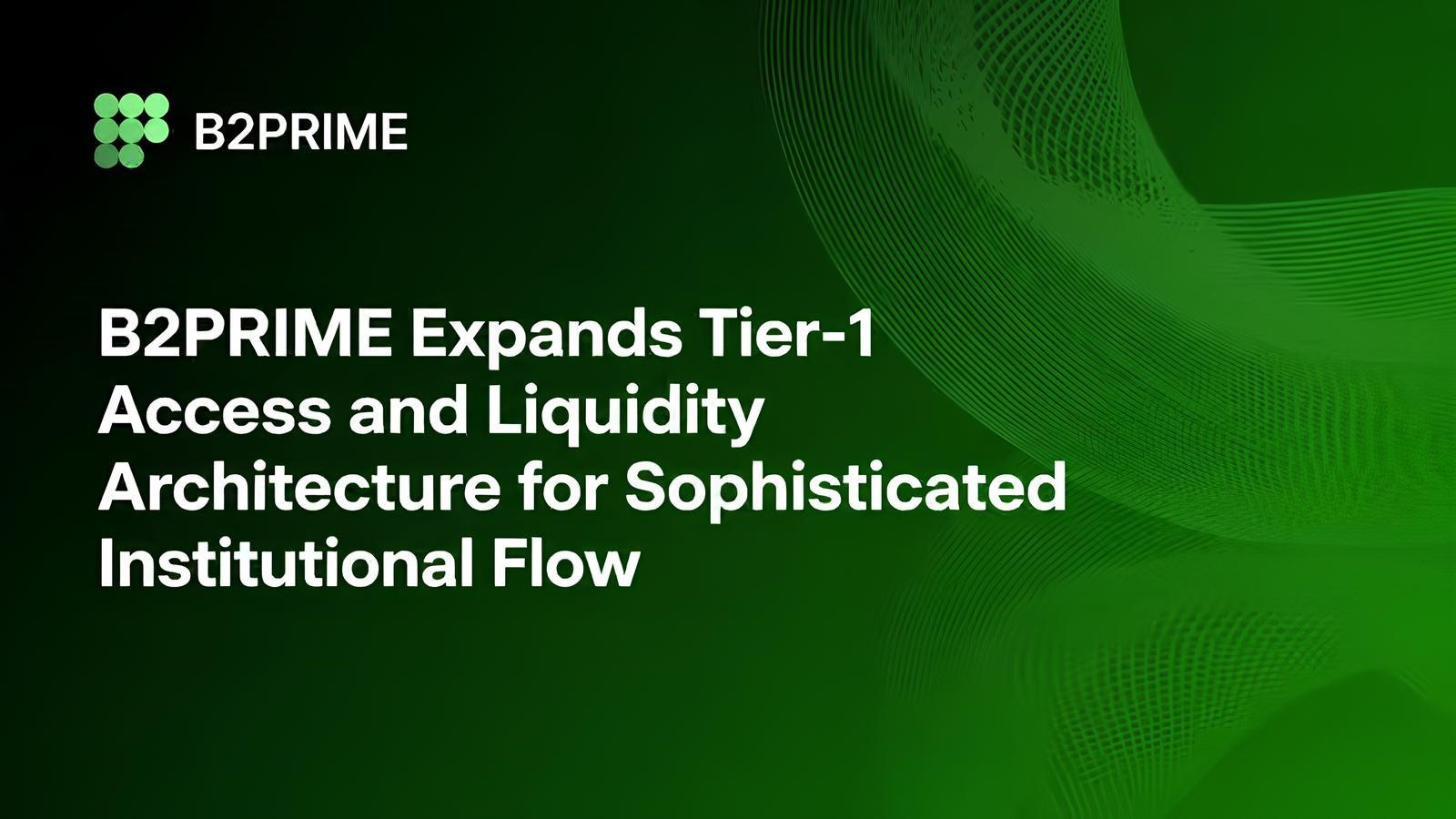 b2prime-expands-tier-1-access-and-liquidity-architecture-for-sophisticated-institutional-flow